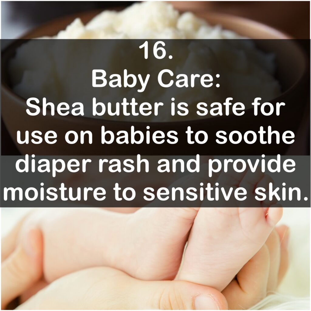 16. Baby Care: Shea butter is safe for use on babies to soothe diaper rash and provide moisture to sensitive skin.
