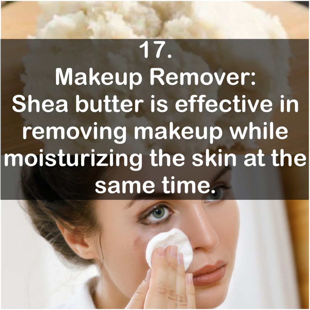 17. Makeup Remover: Shea butter is effective in removing makeup while moisturizing the skin at the same time.