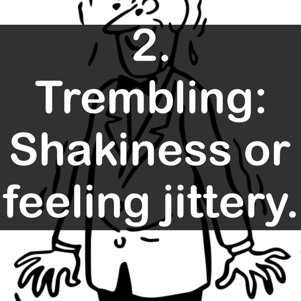 2. Trembling: Shakiness or feeling jittery.