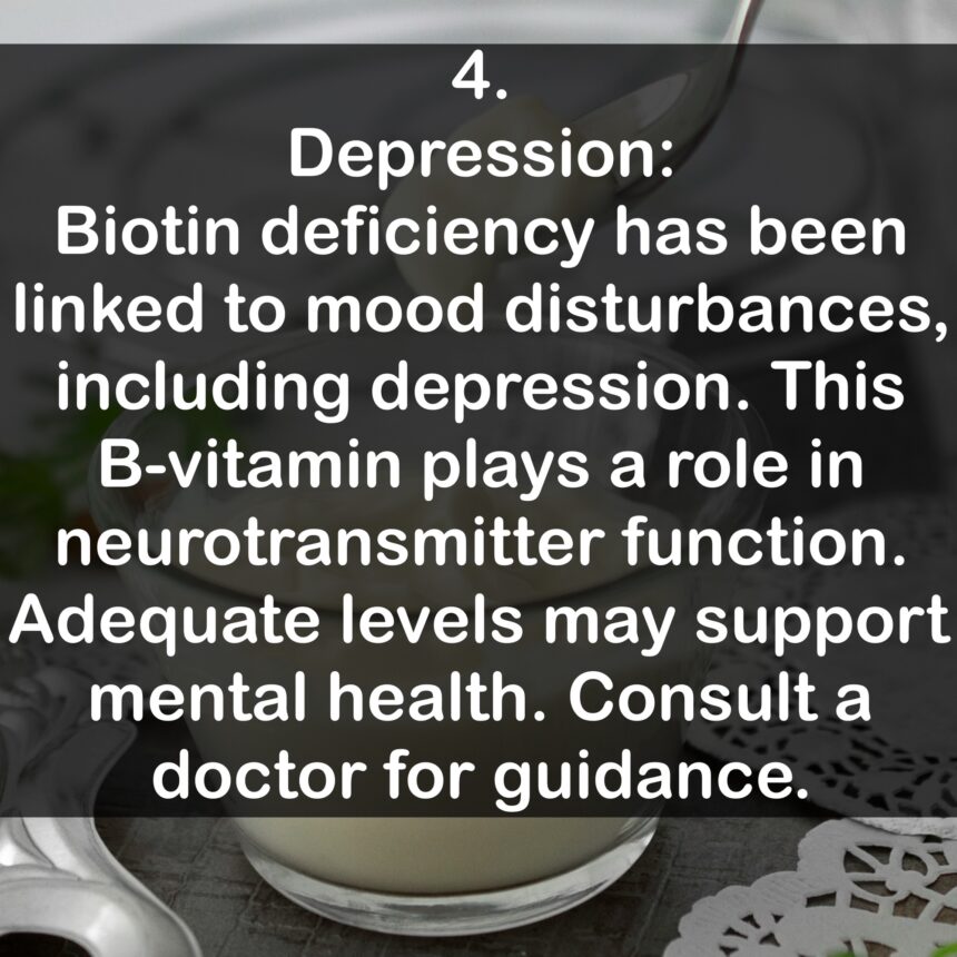 4. Depression: Biotin deficiency has been linked to mood disturbances, including depression. This B-vitamin plays a role in neurotransmitter function. Adequate levels may support mental health. Consult a doctor for guidance.