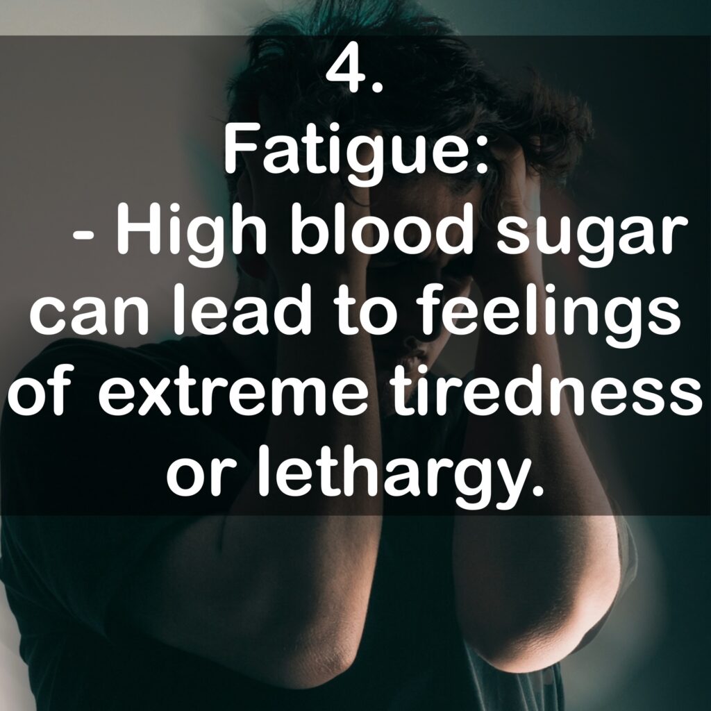 4. Fatigue: - High blood sugar can lead to feelings of extreme tiredness or lethargy.