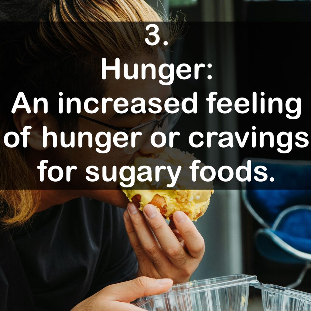 3. Hunger: An increased feeling of hunger or cravings for sugary foods.