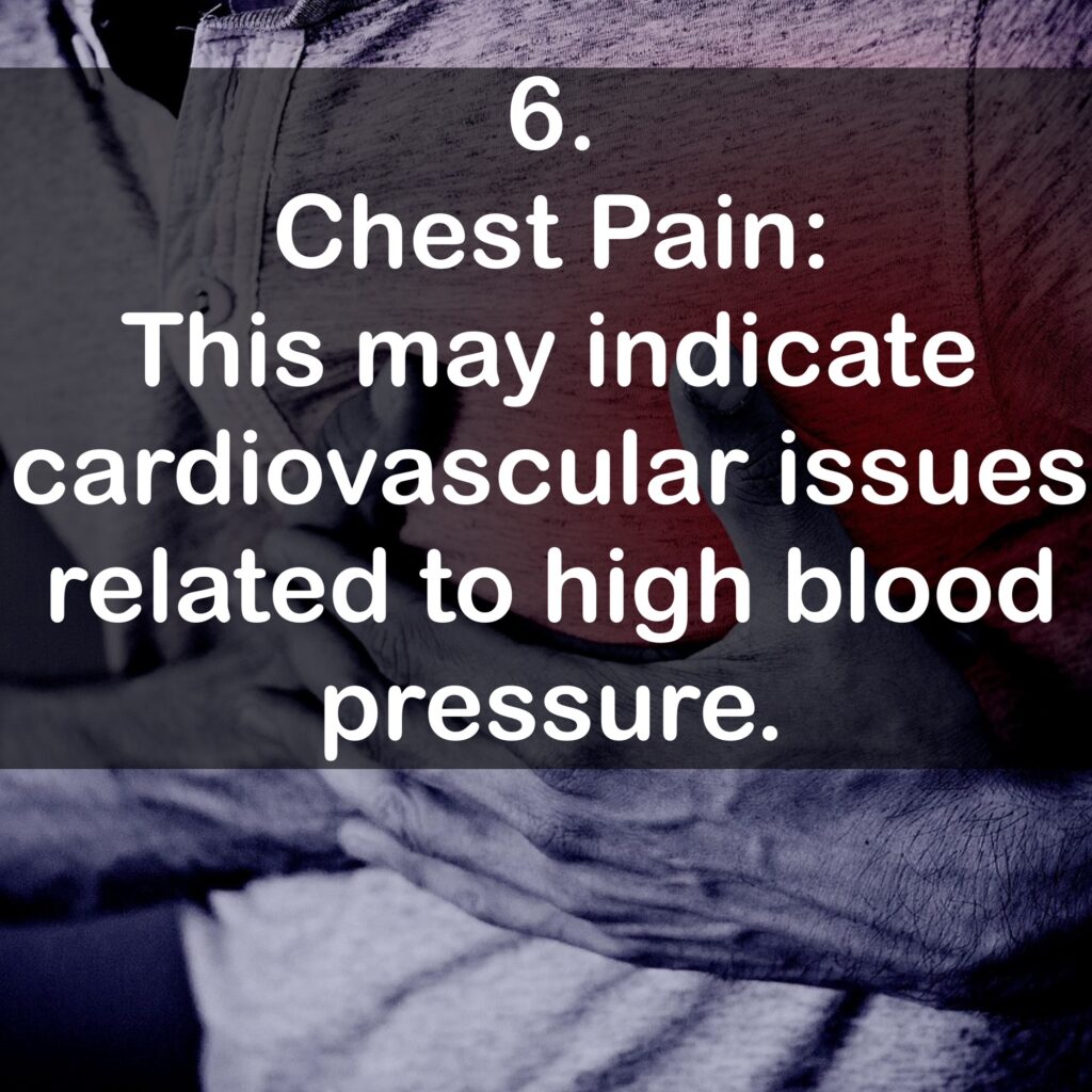 6. Chest Pain: This may indicate cardiovascular issues related to high blood pressure.
