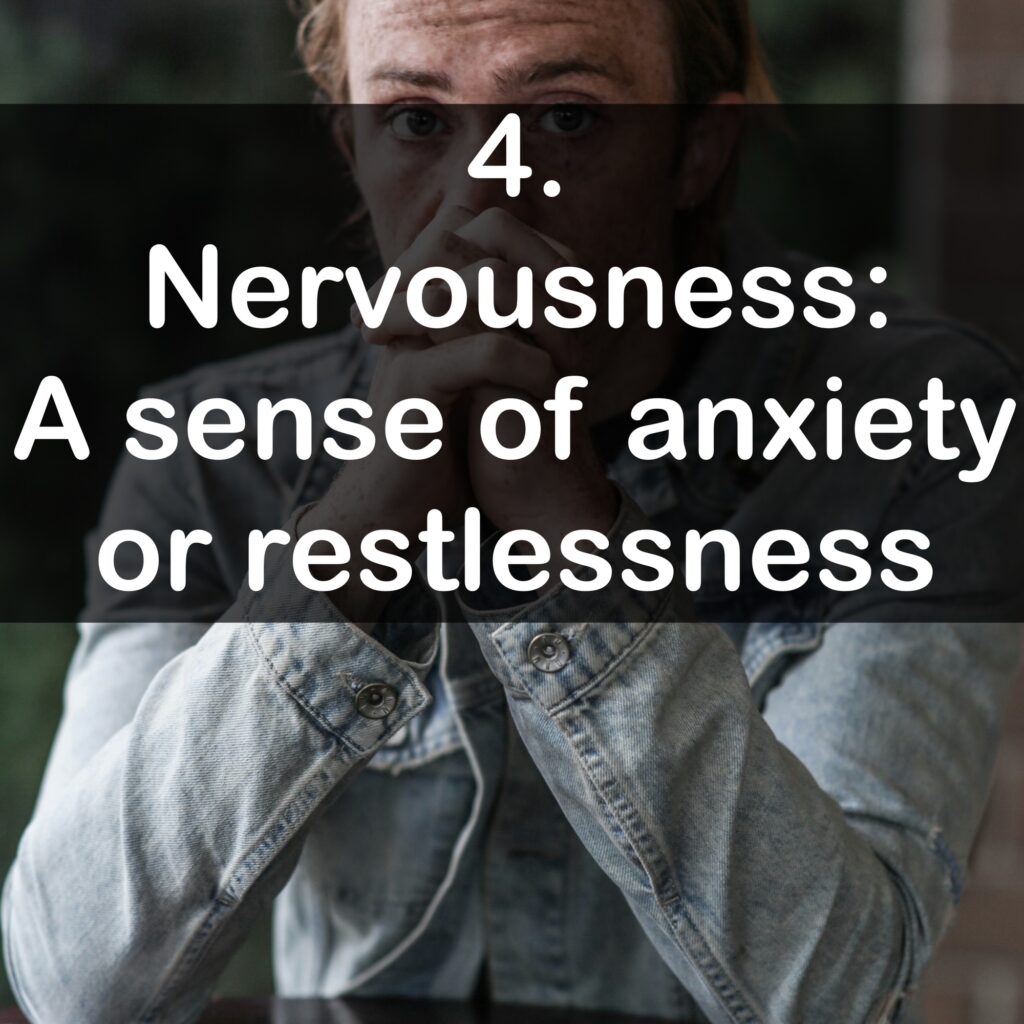 4. Nervousness: A sense of anxiety or restlessness