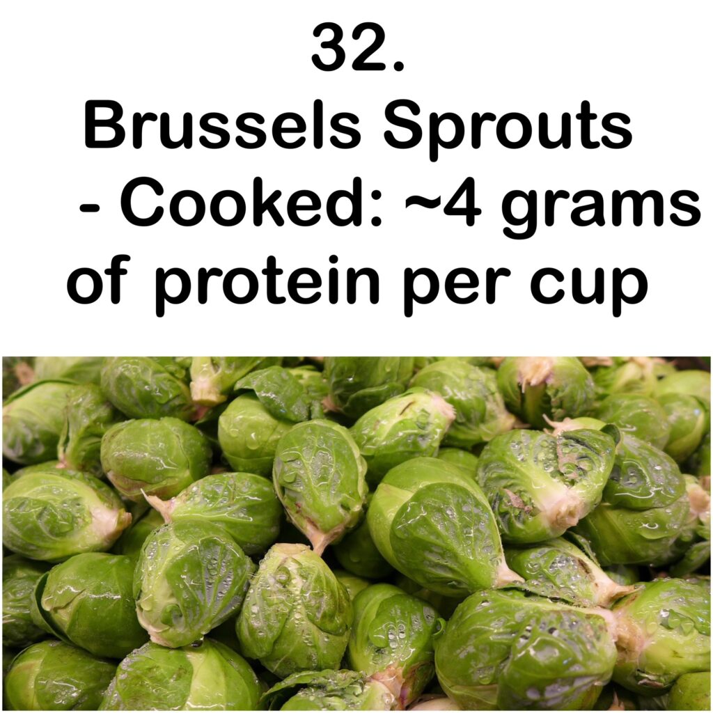 32. Brussels Sprouts - Cooked: ~4 grams of protein per cup