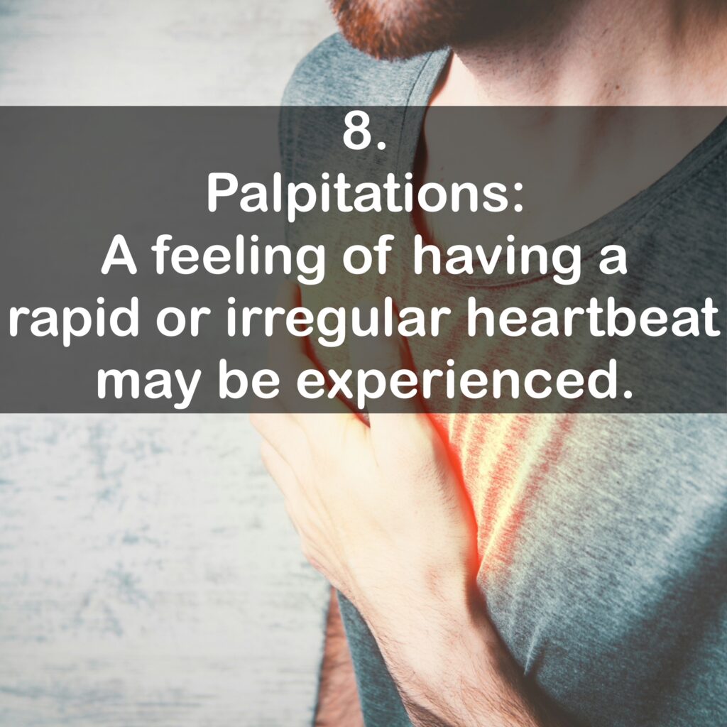 8. Palpitations: A feeling of having a rapid or irregular heartbeat may be experienced.