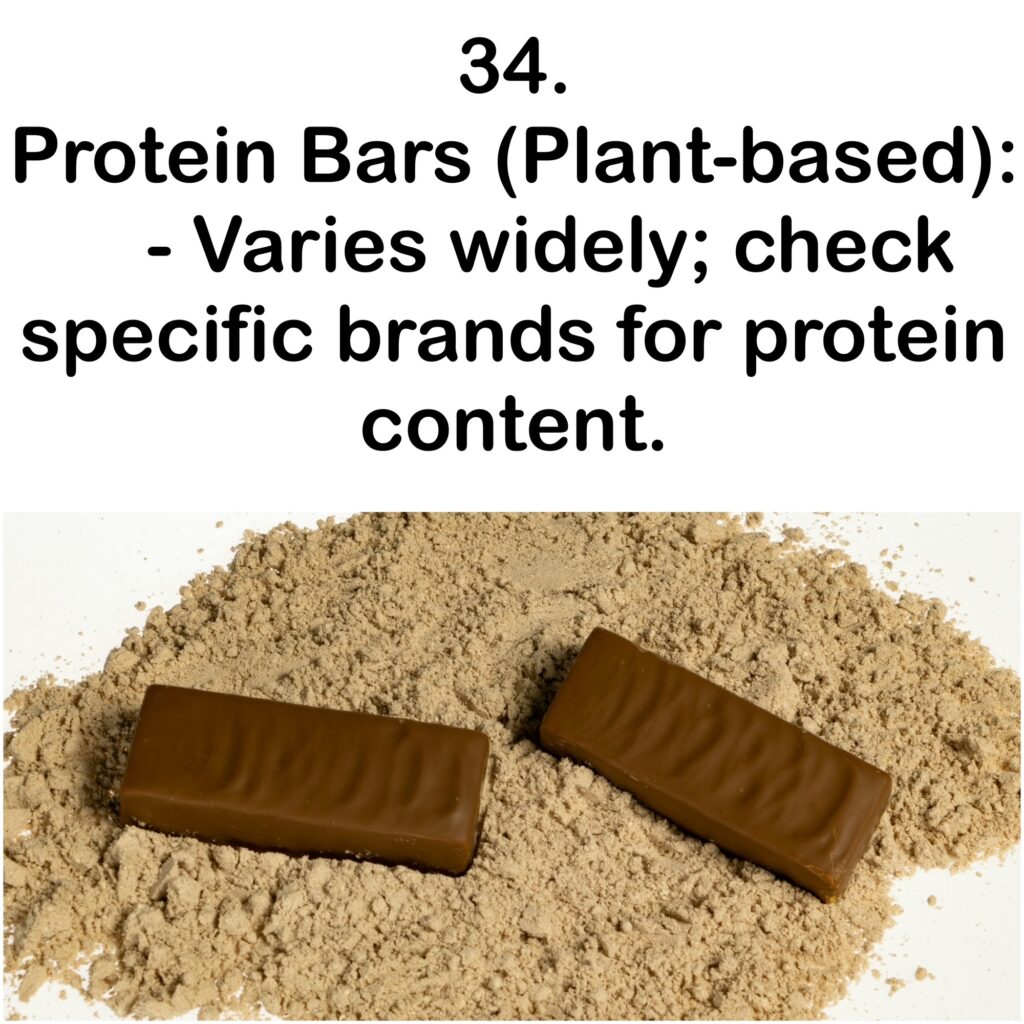 34. Protein Bars (Plant-based): - Varies widely; check specific brands for protein content.