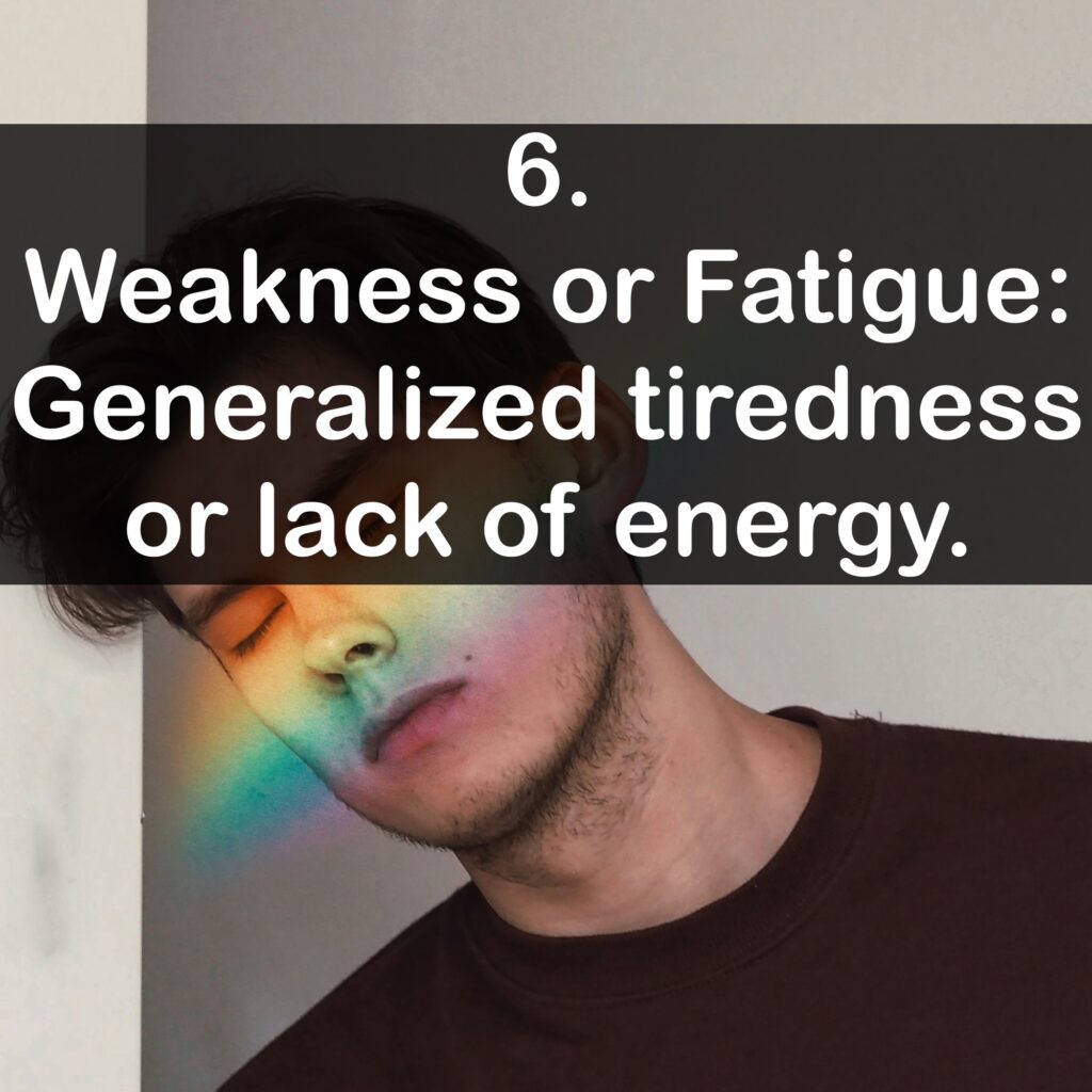 6. Weakness or Fatigue: Generalized tiredness or lack of energy.