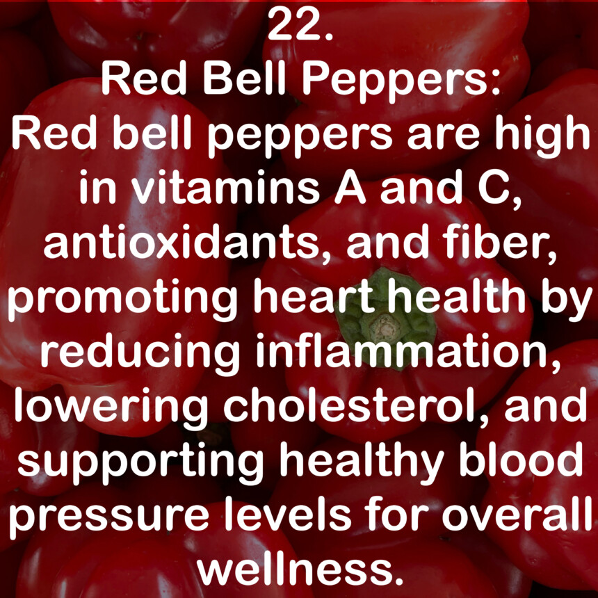 22. Red Bell Peppers: Red bell peppers are high in vitamins A and C, antioxidants, and fiber, promoting heart health by reducing inflammation, lowering cholesterol, and supporting healthy blood pressure levels for overall wellness.