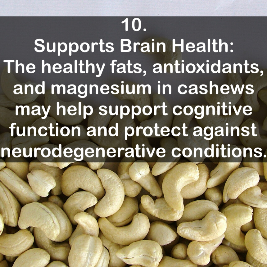 10. Supports Brain Health: The healthy fats, antioxidants, and magnesium in cashews may help support cognitive function and protect against neurodegenerative conditions.