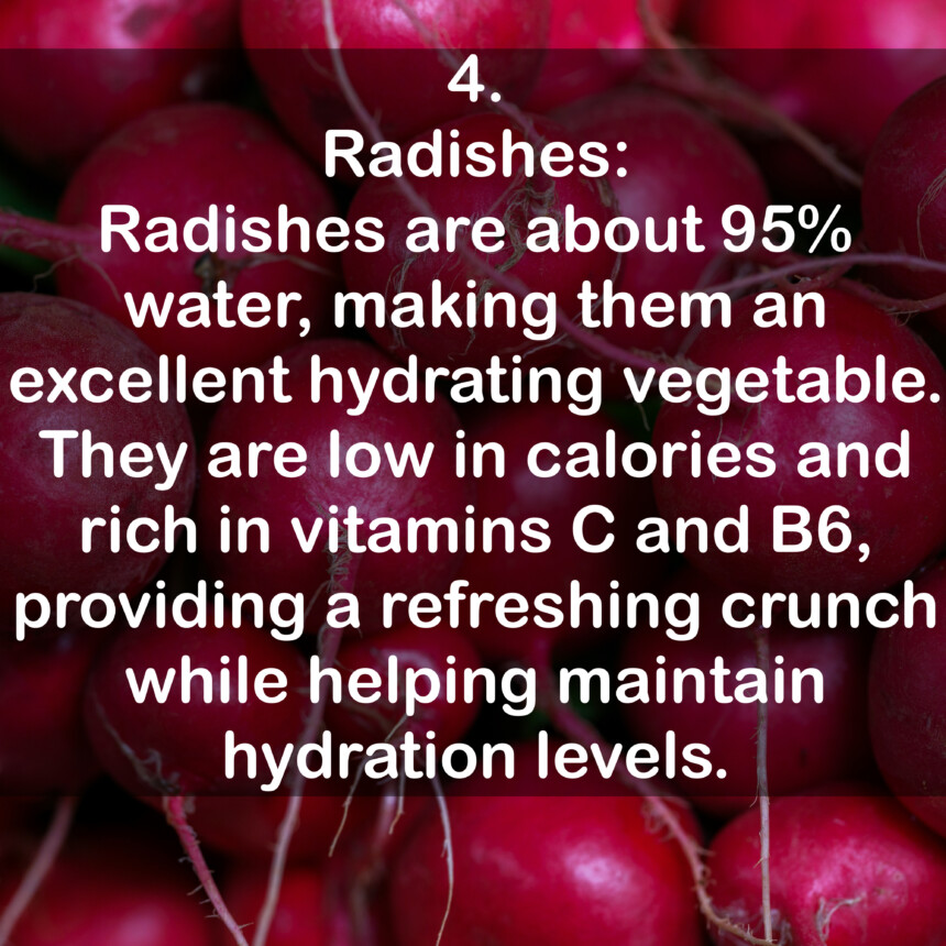 4. Radishes: Radishes are about 95% water, making them an excellent hydrating vegetable. They are low in calories and rich in vitamins C and B6, providing a refreshing crunch while helping maintain hydration levels.