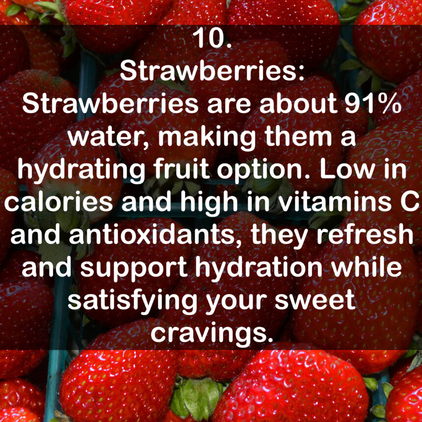 10. Strawberries: Strawberries are about 91% water, making them a hydrating fruit option. Low in calories and high in vitamins C and antioxidants, they refresh and support hydration while satisfying your sweet cravings.