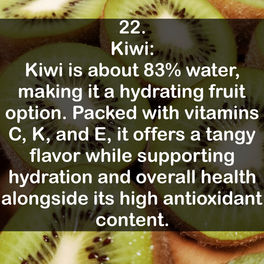 22. Kiwi: Kiwi is about 83% water, making it a hydrating fruit option. Packed with vitamins C, K, and E, it offers a tangy flavor while supporting hydration and overall health alongside its high antioxidant content.