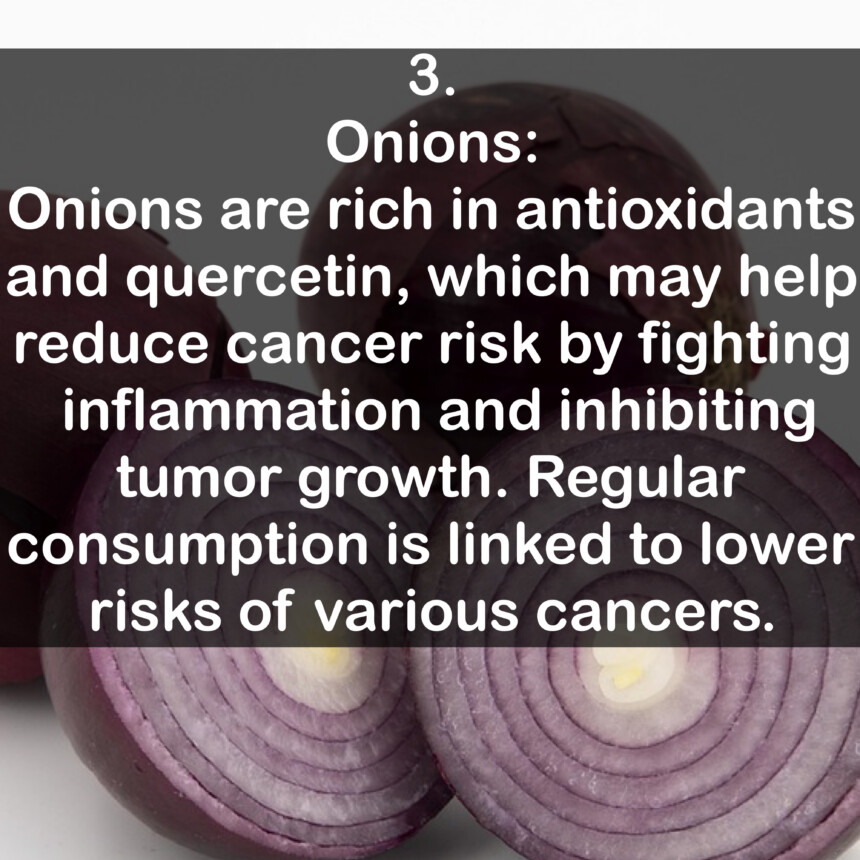 3. Onions: Onions are rich in antioxidants and quercetin, which may help reduce cancer risk by fighting inflammation and inhibiting tumor growth. Regular consumption is linked to lower risks of various cancers.