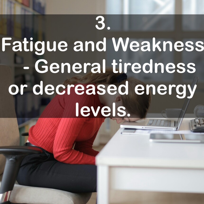3. Fatigue and Weakness - General tiredness or decreased energy levels.