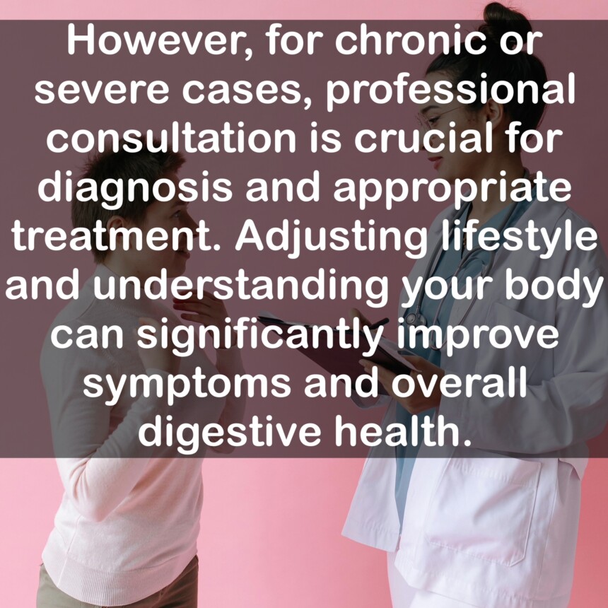 However, for chronic or severe cases, professional consultation is crucial for diagnosis and appropriate treatment. Adjusting lifestyle and understanding your body can significantly improve symptoms and overall digestive health.