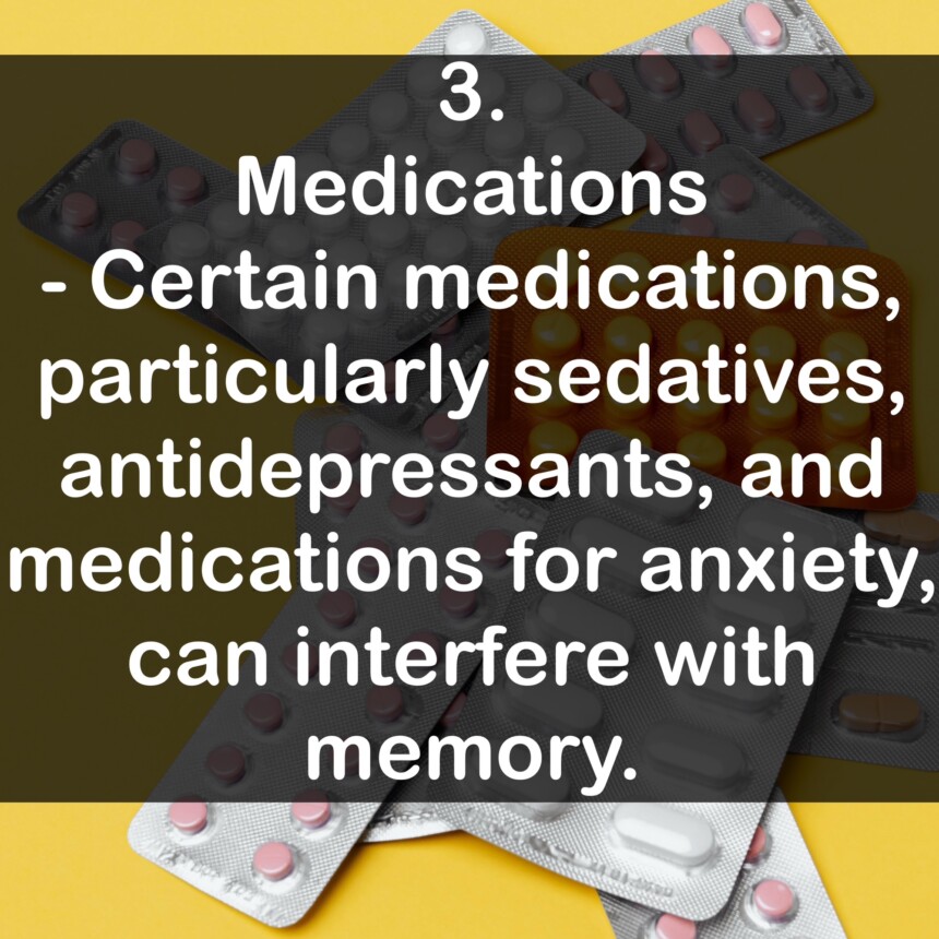 3. Medications - Certain medications, particularly sedatives, antidepressants, and medications for anxiety, can interfere with memory.