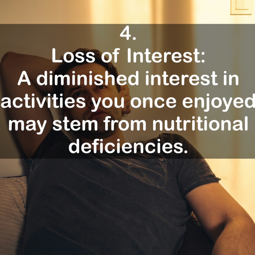 4. Loss of Interest: A diminished interest in activities you once enjoyed may stem from nutritional deficiencies.