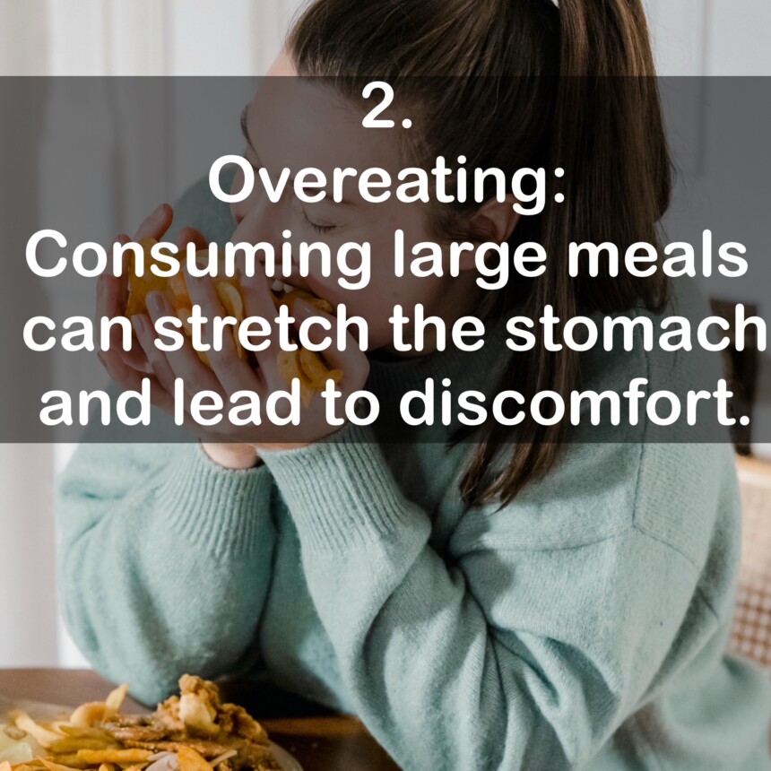 2. Overeating: Consuming large meals can stretch the stomach and lead to discomfort.