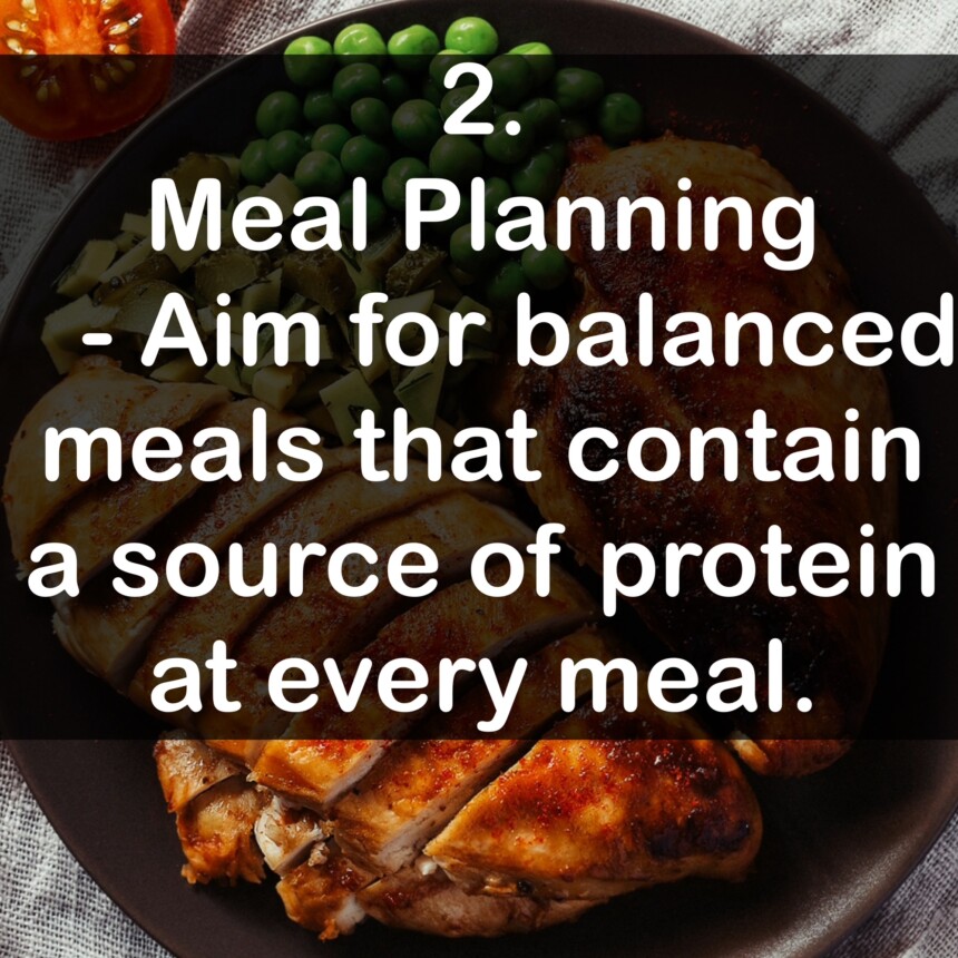2. Meal Planning - Aim for balanced meals that contain a source of protein at every meal.