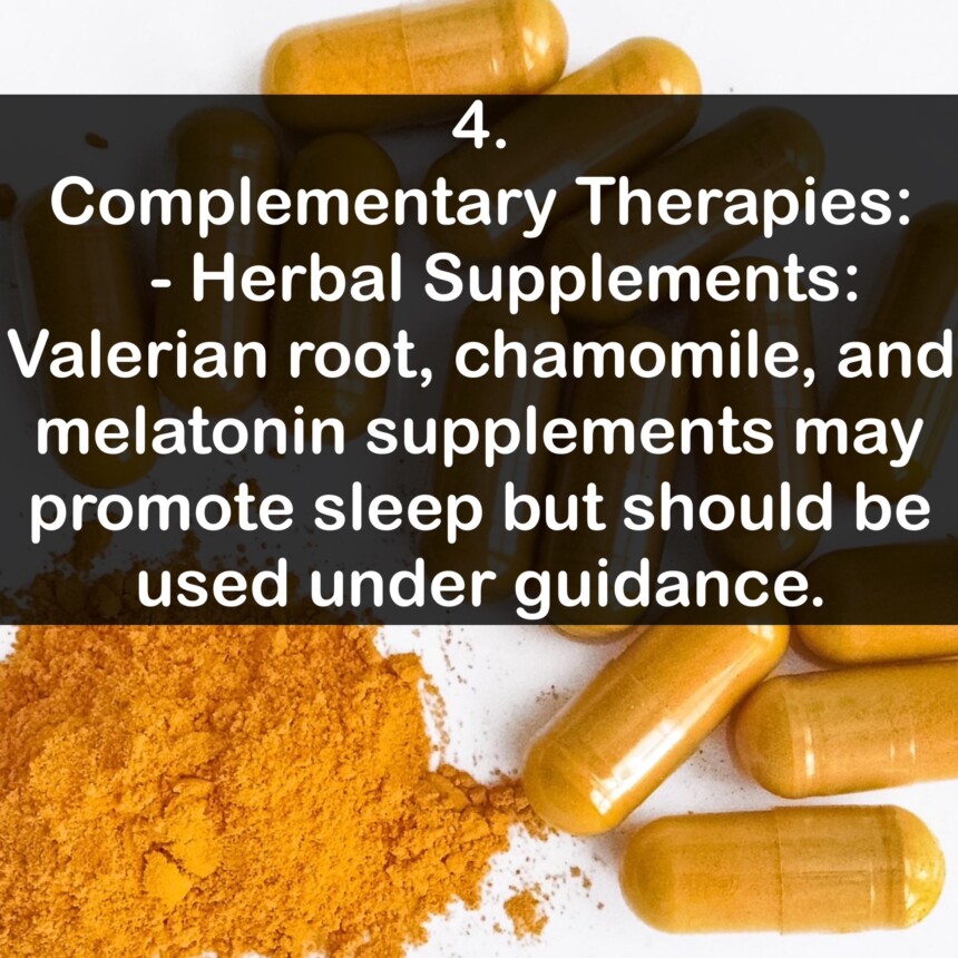4. Complementary Therapies: - Herbal Supplements: Valerian root, chamomile, and melatonin supplements may promote sleep but should be used under guidance.