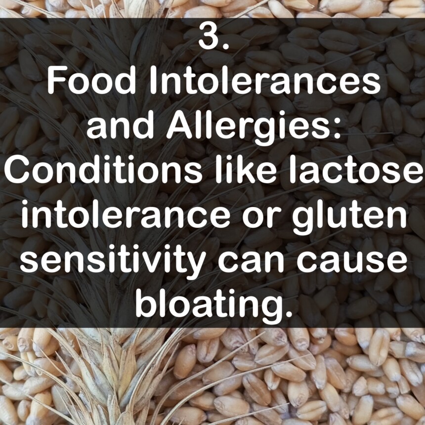 3. Food Intolerances and Allergies: Conditions like lactose intolerance or gluten sensitivity can cause bloating.