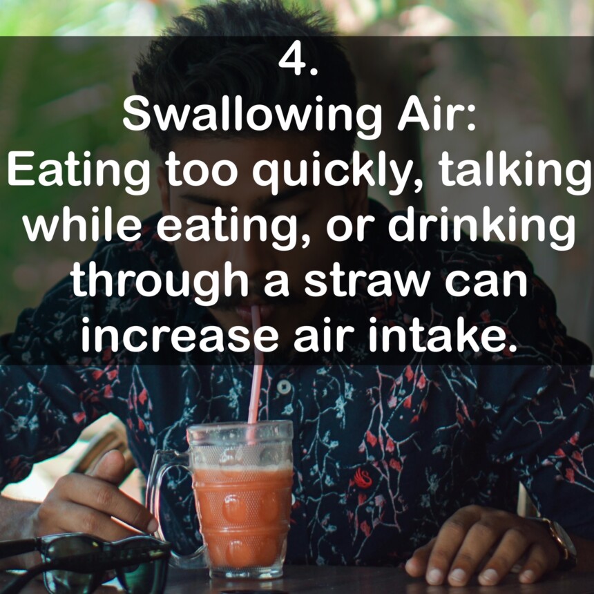 4. Swallowing Air: Eating too quickly, talking while eating, or drinking through a straw can increase air intake.