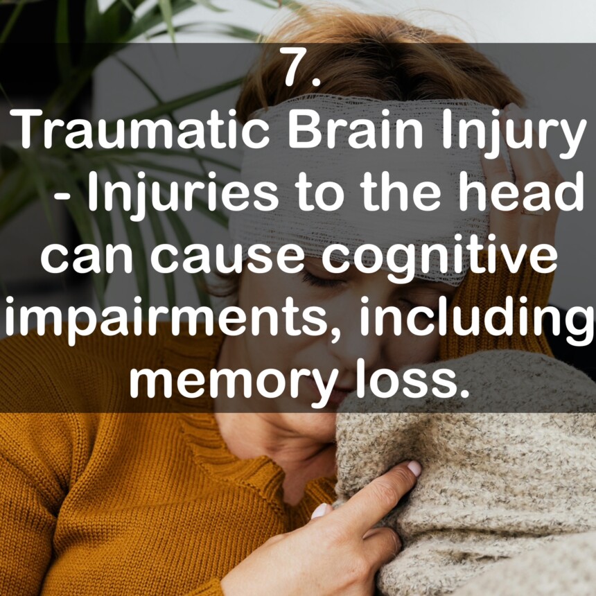 7. Traumatic Brain Injury - Injuries to the head can cause cognitive impairments, including memory loss.