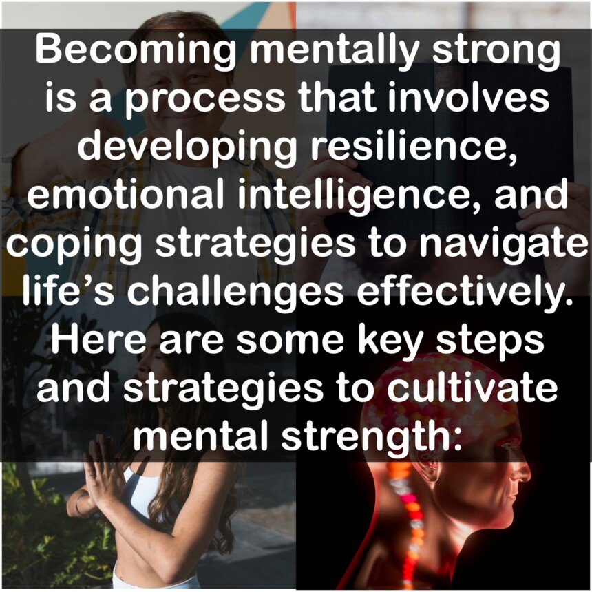 Becoming mentally strong is a process that involves developing resilience, emotional intelligence, and coping strategies to navigate life's challenges effectively. Here are some key steps and strategies to cultivate mental strength: