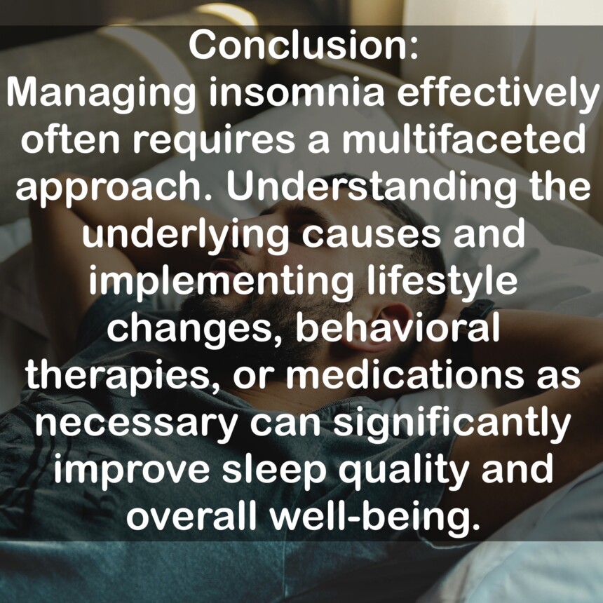 Conclusion: Managing insomnia effectively often requires a multifaceted approach. Understanding the underlying causes and implementing lifestyle changes, behavioral therapies, or medications as necessary can significantly improve sleep quality and overall well-being.