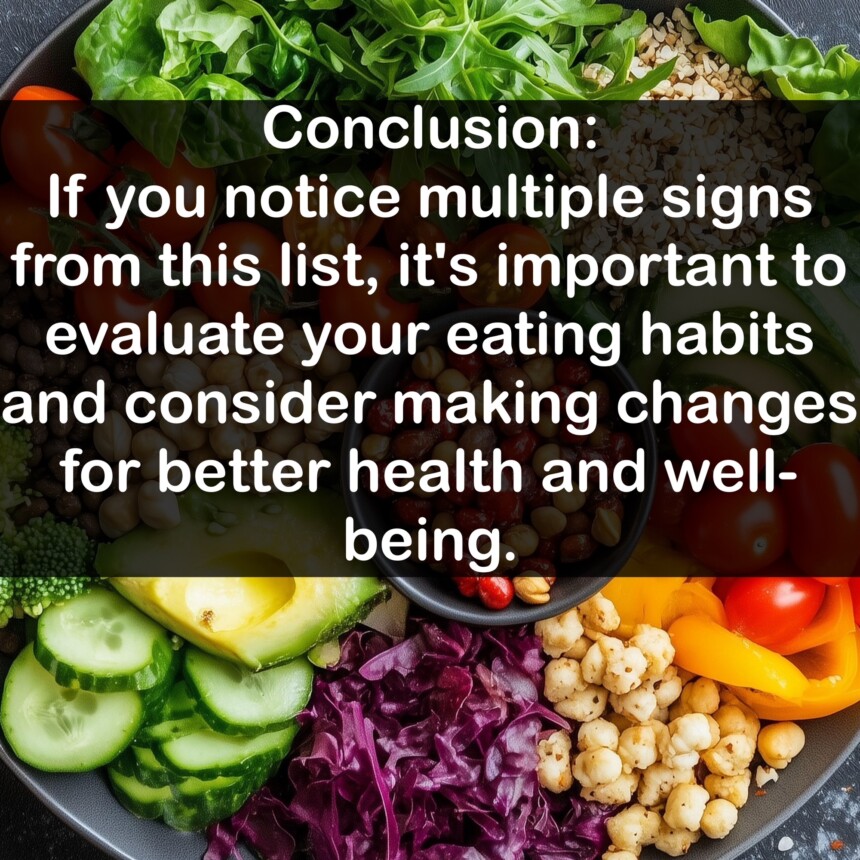 Conclusion: If you notice multiple signs from this list, it's important to evaluate your eating habits and consider making changes for better health and well-being.