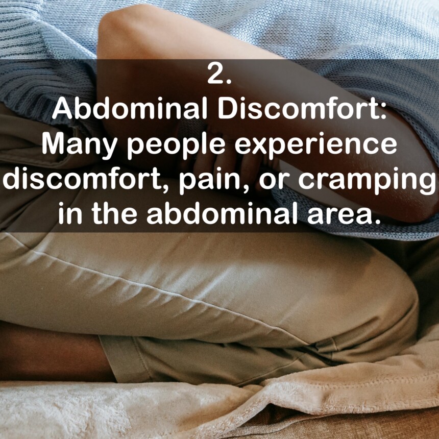 2. Abdominal Discomfort: Many people experience discomfort, pain, or cramping in the abdominal area.