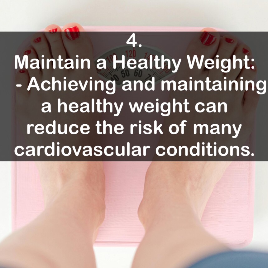 4. Maintain a Healthy Weight: - Achieving and maintaining a healthy weight can reduce the risk of many cardiovascular conditions.