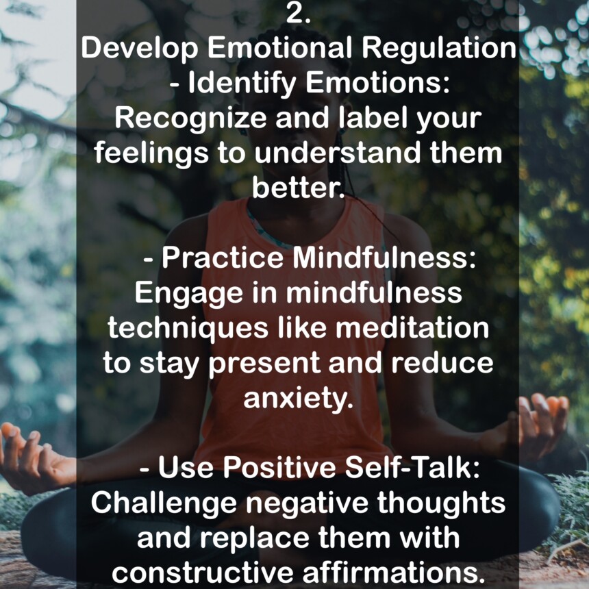 2. Develop Emotional Regulation - Identify Emotions: Recognize and label your feelings to understand them better. - Practice Mindfulness: Engage in mindfulness techniques like meditation to stay present and reduce anxiety. - Use Positive Self-Talk: Challenge negative thoughts and replace them with constructive affirmations.