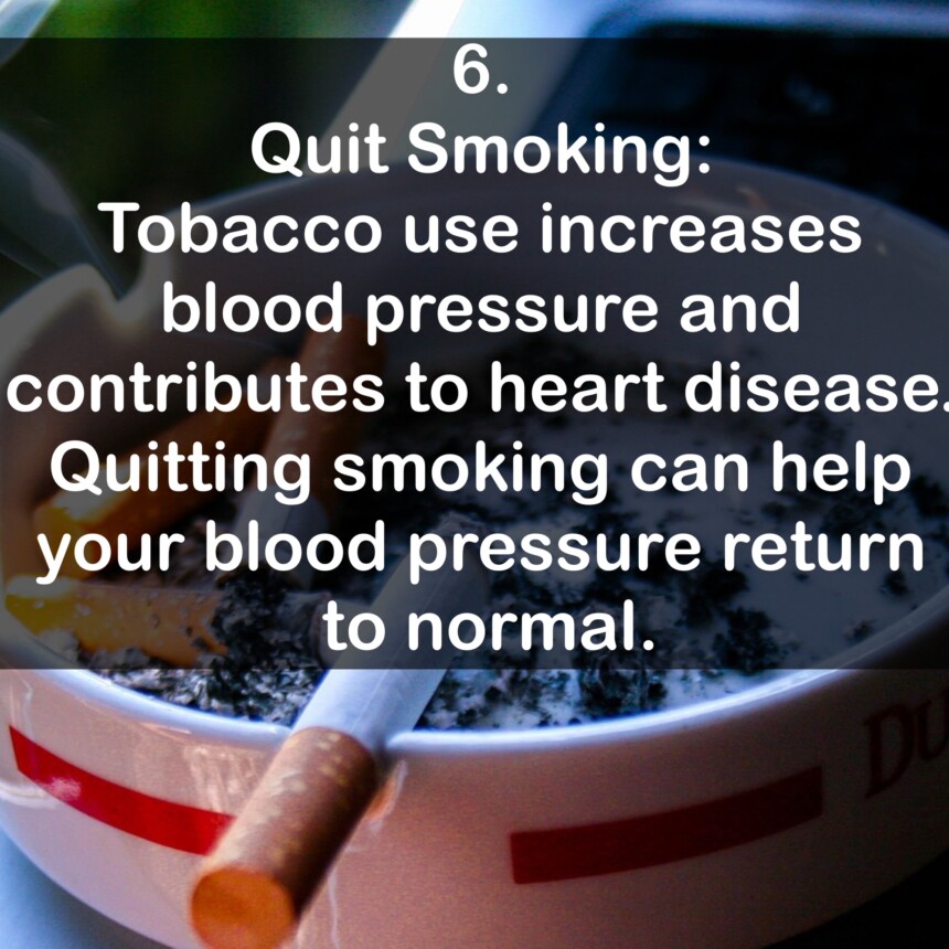 6. Quit Smoking: Tobacco use increases blood pressure and contributes to heart disease. Quitting smoking can help your blood pressure return to normal.