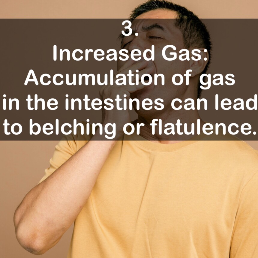 3. Increased Gas: Accumulation of gas in the intestines can lead to belching or flatulence.