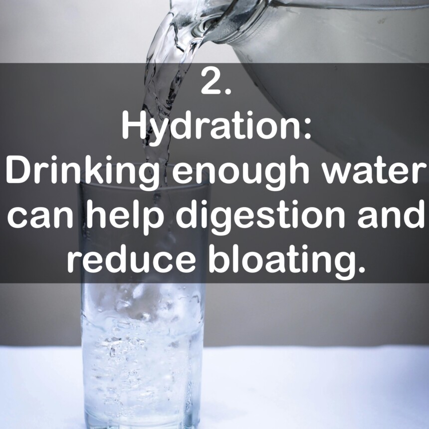 2. Hydration: Drinking enough water can help digestion and reduce bloating.