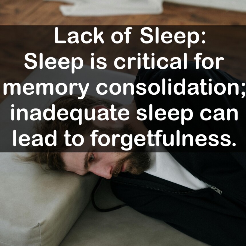 Lack of Sleep: Sleep is critical for memory consolidation; inadequate sleep can lead to forgetfulness.