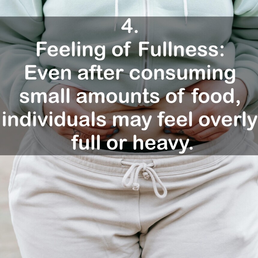 4. Feeling of Fullness: Even after consuming small amounts of food, individuals may feel overly full or heavy.