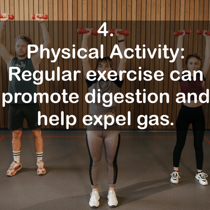 4. Physical Activity: Regular exercise can promote digestion and help expel gas.