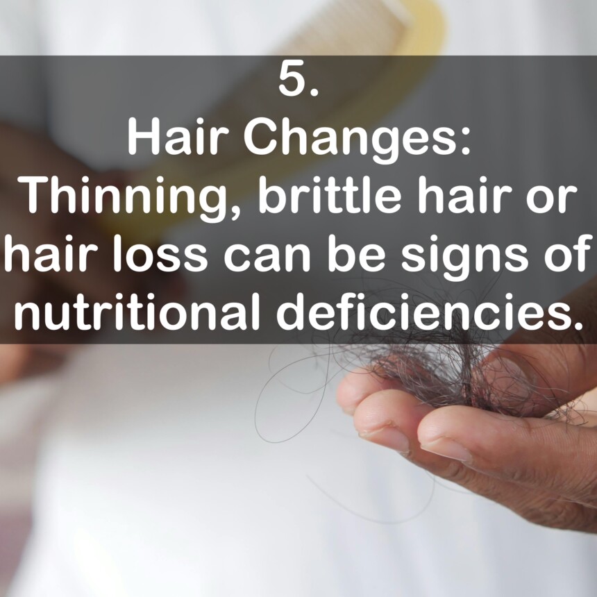 5. Hair Changes: Thinning, brittle hair or hair loss can be signs of nutritional deficiencies.