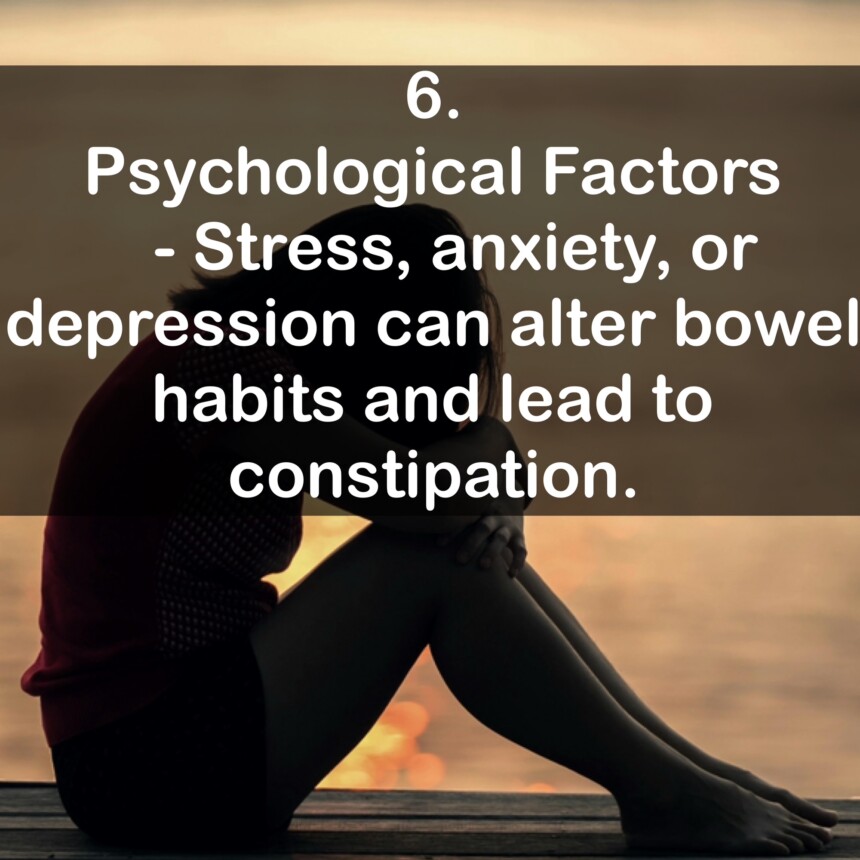 6. Psychological Factors - Stress, anxiety, or depression can alter bowel habits and lead to constipation.