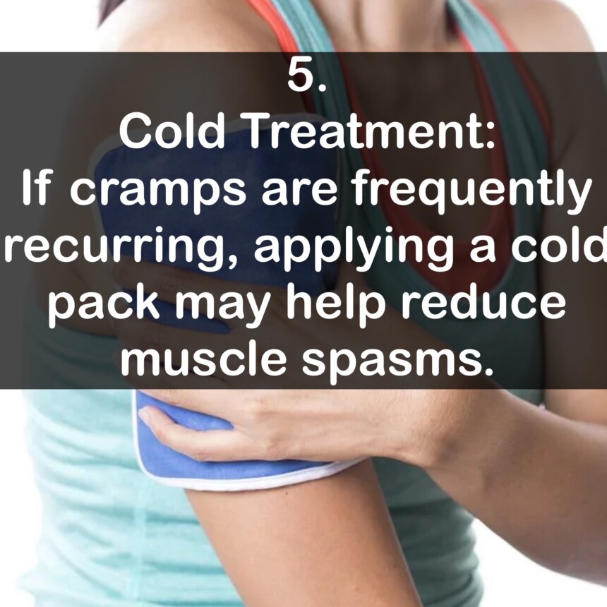 5. Cold Treatment: If cramps are frequently recurring, applying a cold pack may help reduce muscle spasms.