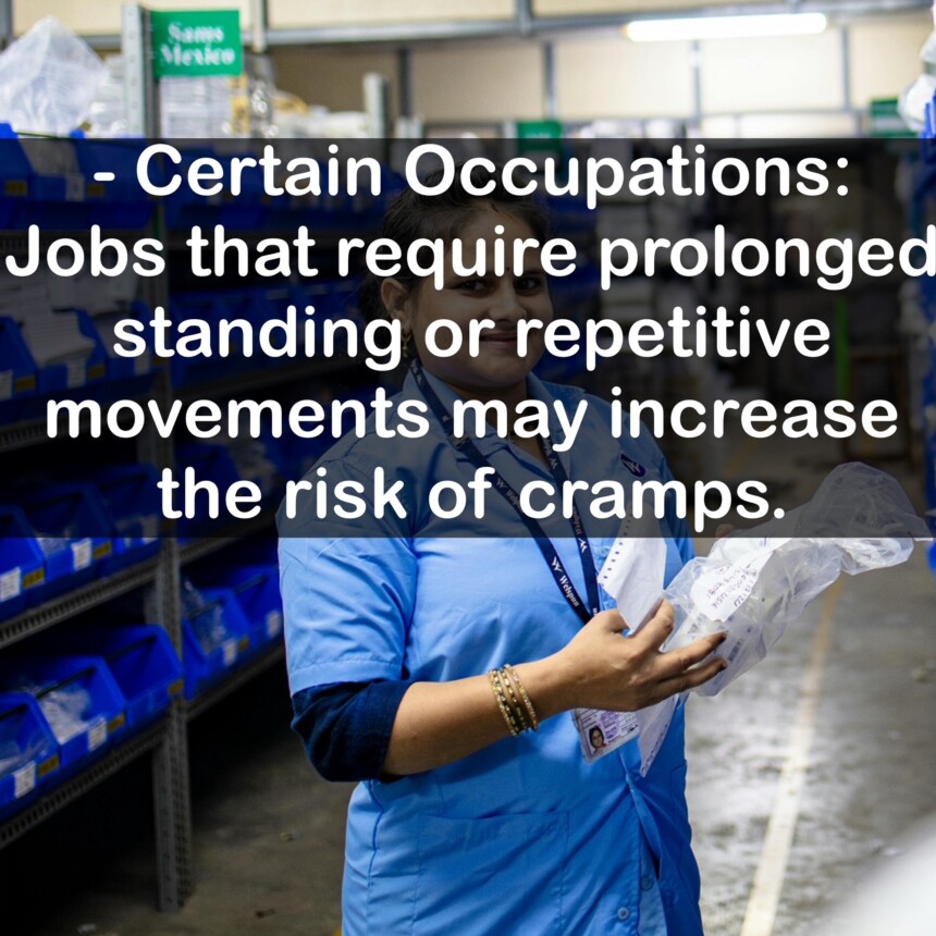 - Certain Occupations: Jobs that require prolonged standing or repetitive movements may increase the risk of cramps.