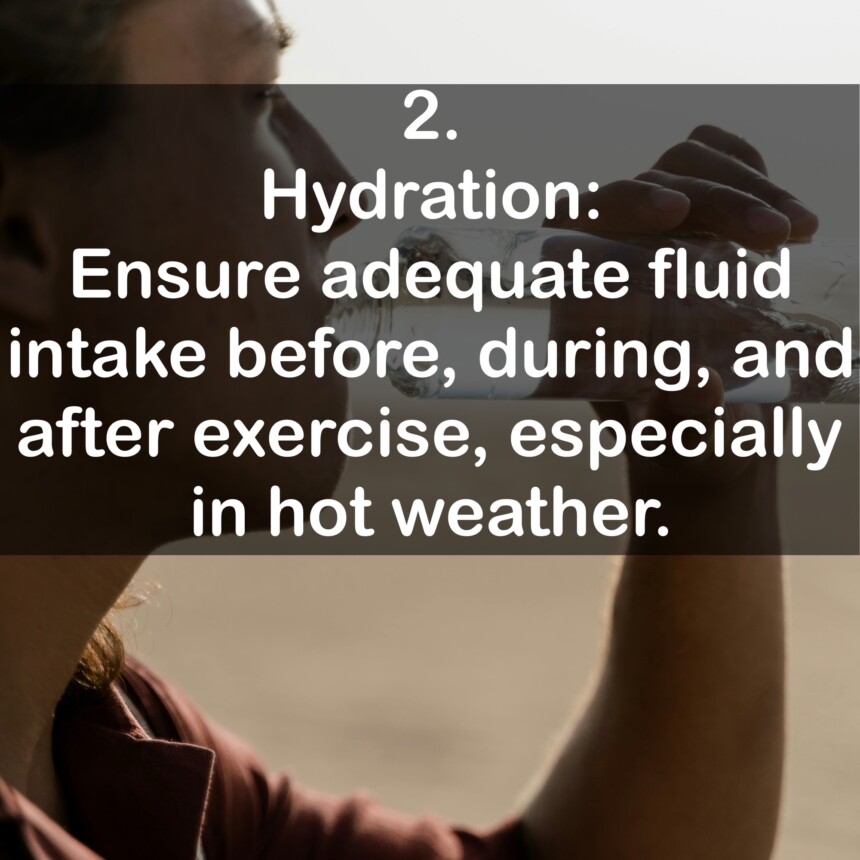 2. Hydration: Ensure adequate fluid intake before, during, and after exercise, especially in hot weather.