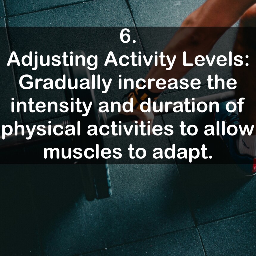 6. Adjusting Activity Levels: Gradually increase the intensity and duration of physical activities to allow muscles to adapt.