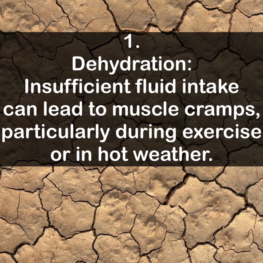 1. Dehydration: Insufficient fluid intake can lead to muscle cramps, particularly during exercise or in hot weather.