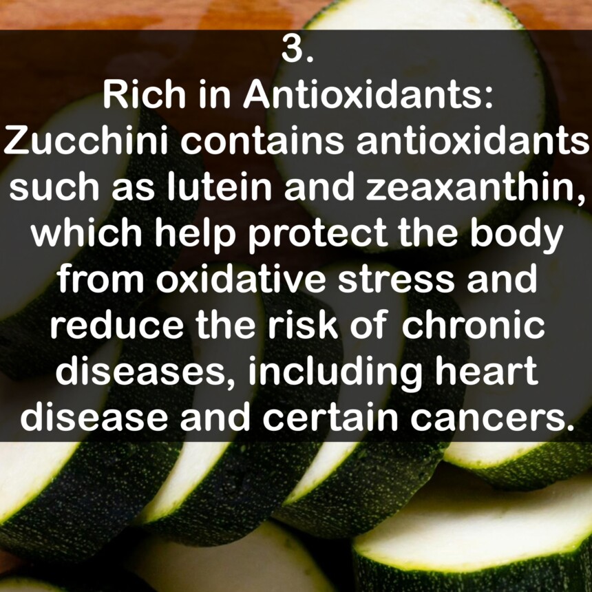 3. Rich in Antioxidants: Zucchini contains antioxidants such as lutein and zeaxanthin, which help protect the body from oxidative stress and reduce the risk of chronic diseases, including heart disease and certain cancers.