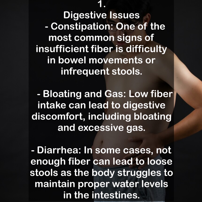 1. Digestive Issues - Constipation: One of the most common signs of insufficient fiber is difficulty in bowel movements or infrequent stools. - Bloating and Gas: Low fiber intake can lead to digestive discomfort, including bloating and excessive gas. - Diarrhea: In some cases, not enough fiber can lead to loose stools as the body struggles to maintain proper water levels in the intestines.