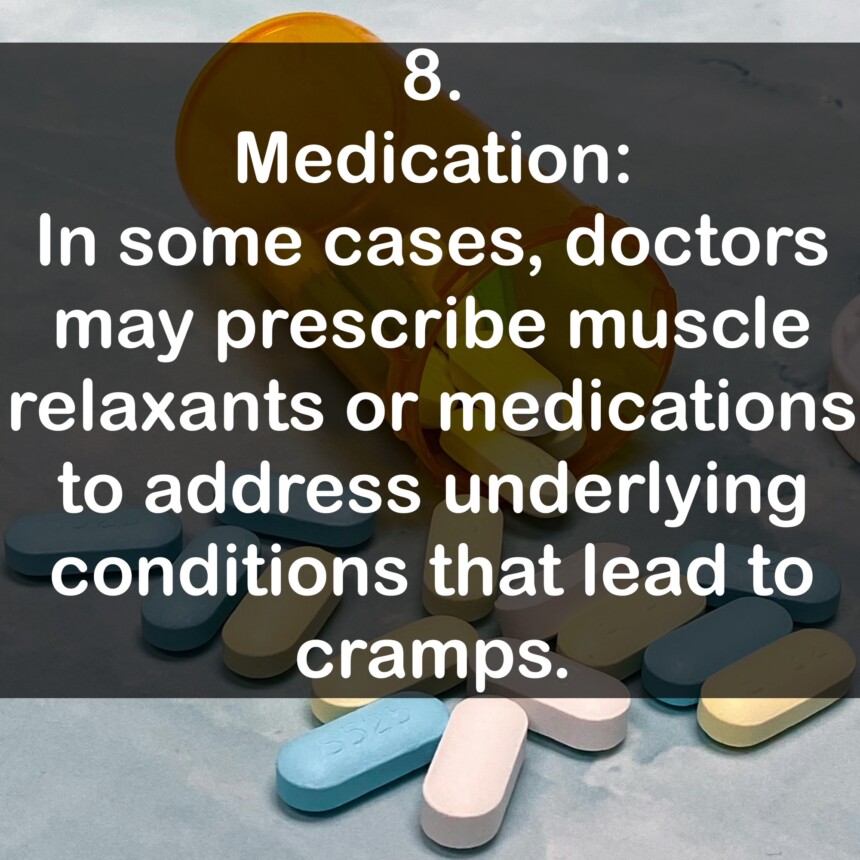 8. Medication: In some cases, doctors may prescribe muscle relaxants or medications to address underlying conditions that lead to cramps.